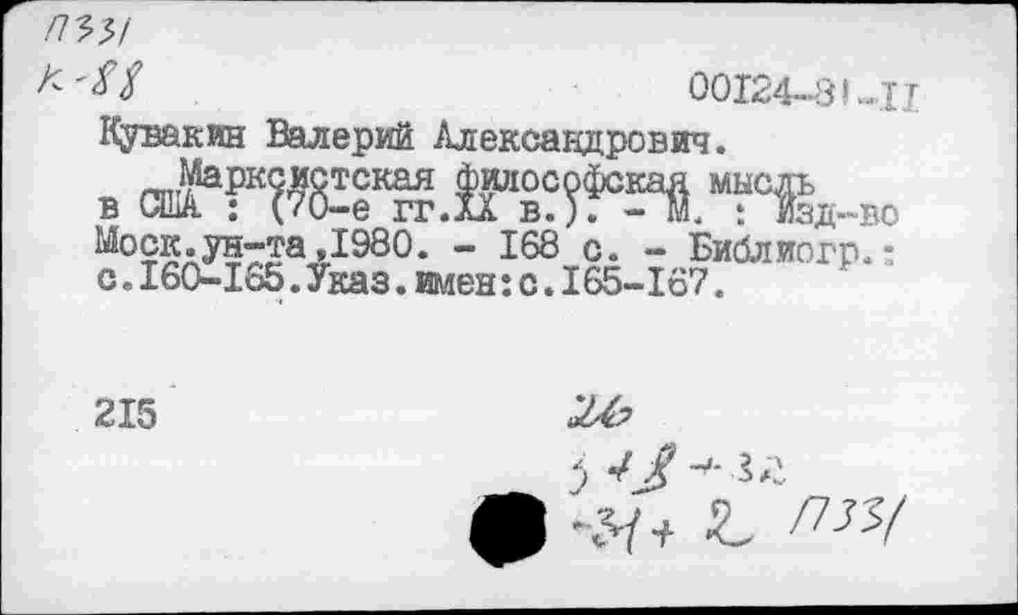 ﻿пт
00124-81-Ц
Кувакин Валерий Александрович.
в С11^?Кда^.Л?^.М?О^д-во
Моск.ун-та,1980. - 168 с. - Библиогр.: с.160—165.Указ.имен:с.165—167.
215	24?
0 г /7^/